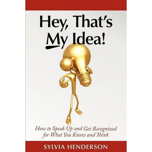 Hey, That's My Idea! : How to Speak Up and Get Recognized for What You Know and Think (Paperback)