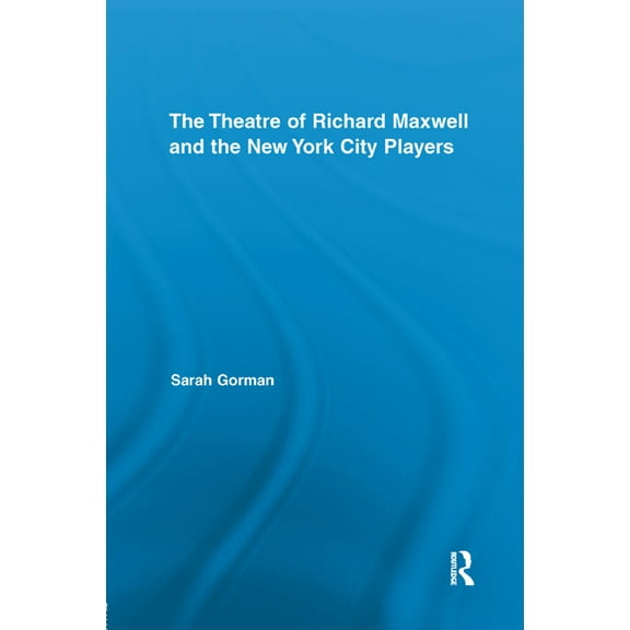 Routledge Advances in Theatre & Performa The Theatre of Richard Maxwell and the New York City Players, (Paperback)
