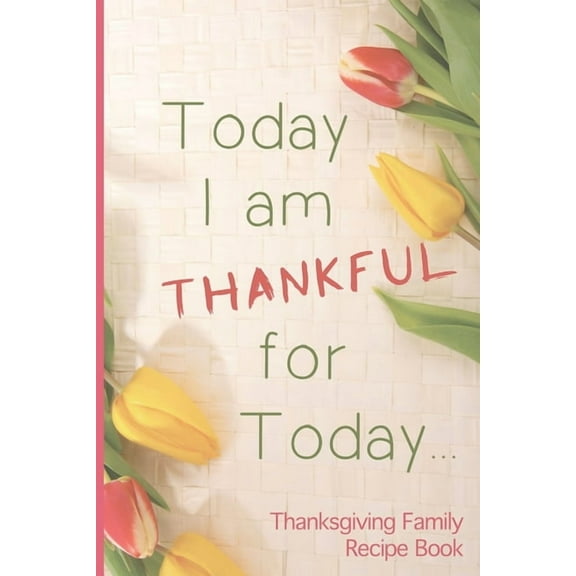 Today I Am Thankful For Today: A Themed Thanksgiving Family Recipe Book, (Paperback)