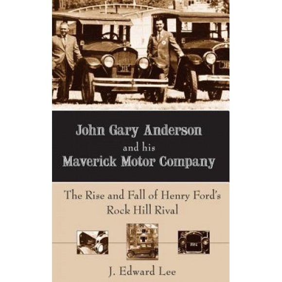 John Gary Anderson and His Maverick Motor Company: The Rise and Fall of Henry Ford's Rock Hill Rival