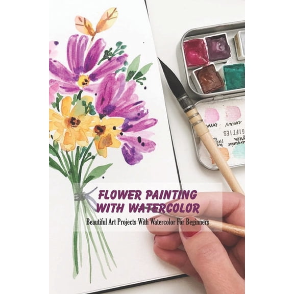 Flower Painting With Watercolor: Beautiful Art Projects With Watercolor For Beginners, (Paperback)