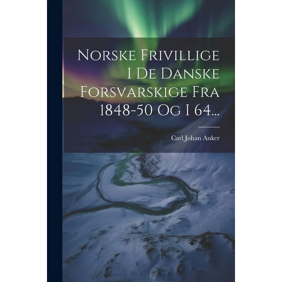 Norske Frivillige I De Danske Forsvarskige Fra 1848-50 Og I 64... (Paperback)