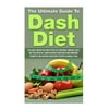 The Ultimate Guide to Dash Diet: The Only Book You Need for Fast Natural Weight Loss, Better Health, Lower Blood Pressure and Prevent Diabetes Includi
