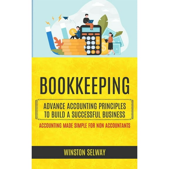 Bookkeeping: Advance Accounting Principles To Build A Successful Business (Accounting Made Simple For Non Accountants), (Paperback)