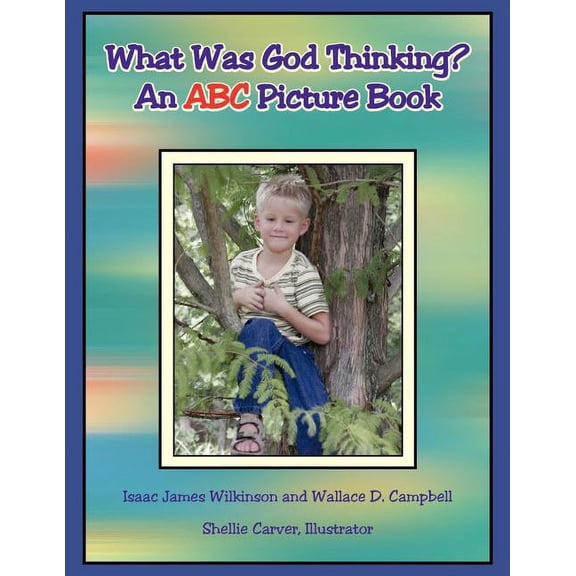 What Was God Thinking? : An ABC Picture Book