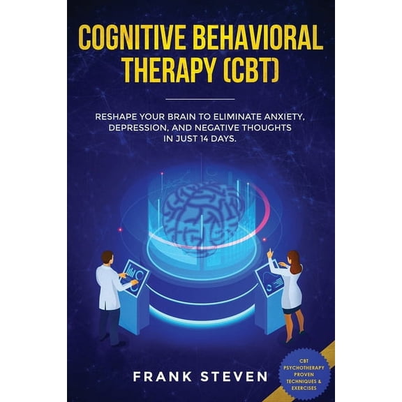 Cognitive Behavioral Therapy (CBT): Reshape Your Brain to Eliminate Anxiety, Depression, and Negative Thoughts in Just 1, (Paperback)