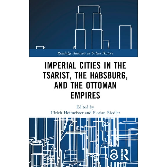 Routledge Advances in Urban History Imperial Cities in the Tsarist, the Habsburg, and the Ottoman Empires, (Hardcover)
