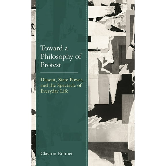 Toward a Philosophy of Protest: Dissent, State Power, and the Spectacle of Everyday Life, (Hardcover)