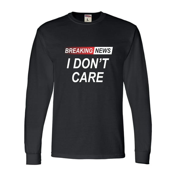 Go All Out Breaking News I Don't Care Funny Sarcastic Humor Long Sleeve T-Shirt Mens