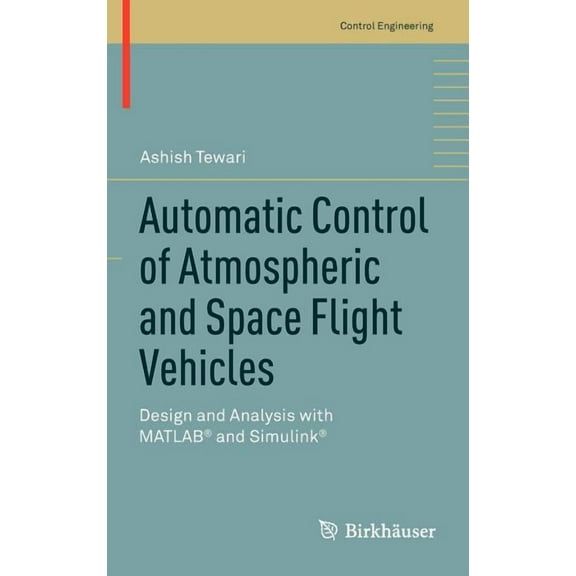 Control Engineering Automatic Control of Atmospheric and Space Flight Vehicles: Design and Analysis with Matlab(r) and Simulink(r), (Hardcover)