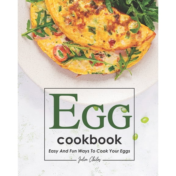 Egg Cookbook: Easy and Fun Ways to Cook Your Eggs (Paperback) by Julia Chiles