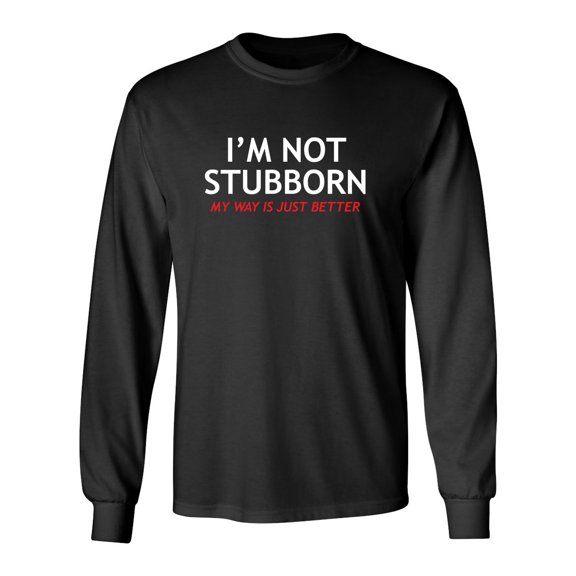 I'm Not Stubborn, My Way Is Just Better Sarcastic Novelty Gift Idea Adult Humor Funny Men's Long Sleeve Shirts