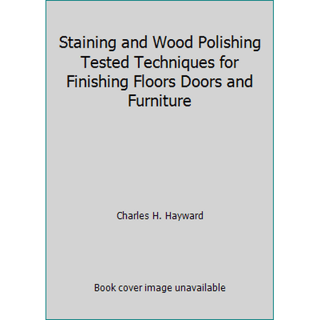 Staining and Wood Polishing Tested Techniques for Finishing Floors Doors and Furniture, Used [Paperback]