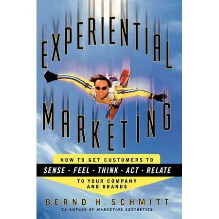 Experiential Marketing : How to Get Customers to Sense, Feel, Think, Act,