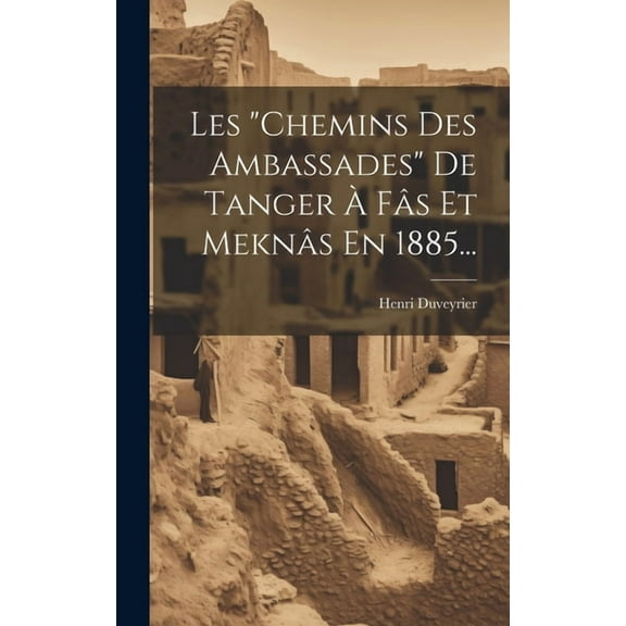 Les "chemins Des Ambassades" De Tanger À Fâs Et Meknâs En 1885... (Hardcover)