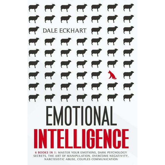 Emotional intelligence: 6 books in 1 Master your emotions, dark psychology secrets, the art of manipulation, overcome negativity, narcissistic