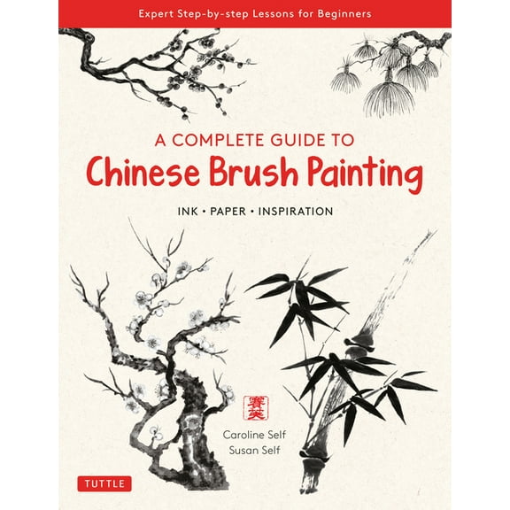 A Complete Guide to Chinese Brush Painting: Ink, Paper, Inspiration - Expert Step-By-Step Lessons for Beginners, (Paperback)