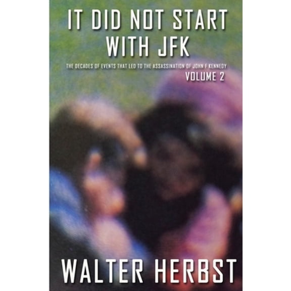 It Did Not Start With JFK Volume 2: The Decades of Events that Led to the Assassination of John F Kennedy (Paperback)