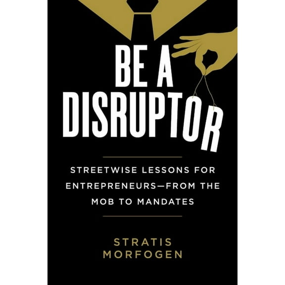 Be a Disruptor: Streetwise Lessons for Entrepreneurs--From the Mob to Mandates, (Hardcover)