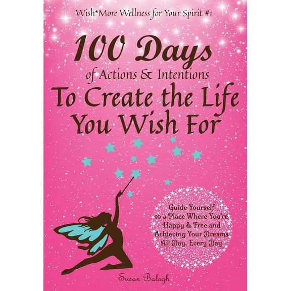 100 Days of Actions & Intentions to Create the Life You Wish For: Guide Yourself to a Place Where You're Happy & Free an, (Paperback)