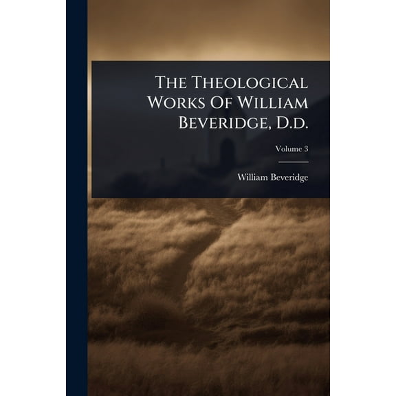 The Theological Works Of William Beveridge, D.d., (Paperback)