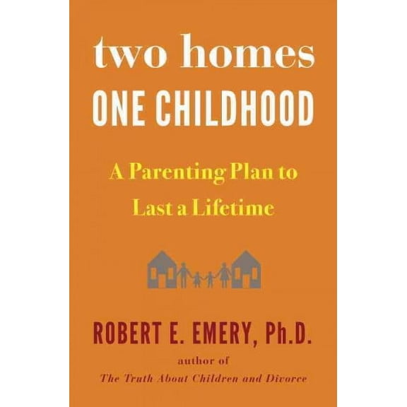 Two Homes, One Childhood: A Parenting Plan to Last a Lifetime (Hardcover)
