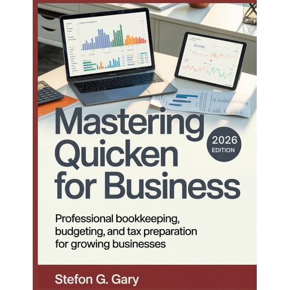 Mastering Quicken for Business: Professional Bookkeeping, Budgeting, and Tax Preparation for Growing Businesses, (Paperback)