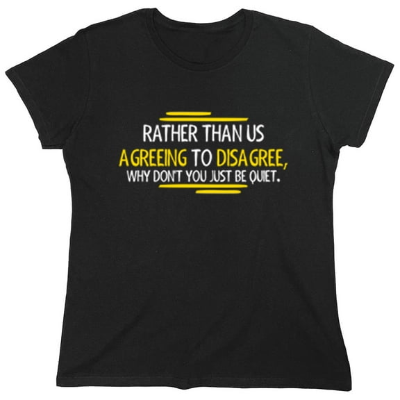 Rather Than Us Agreeing To Disagree Why Don't You Just Be Quiet Sarcastic Humor Novelty Funny Women's Casual Tees