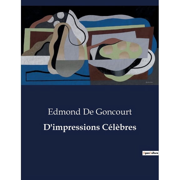 D'impressions CÃ©lÃ¨bres: Les illusions de la bourgeoisie sous la plume acÃ©rÃ©e de Goncourt., (Paperback)