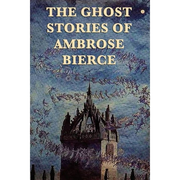 The Ghost Stories of Ambrose Bierce: Supernatural Tales of Perception, Illusion, and the Unseen, (Paperback)