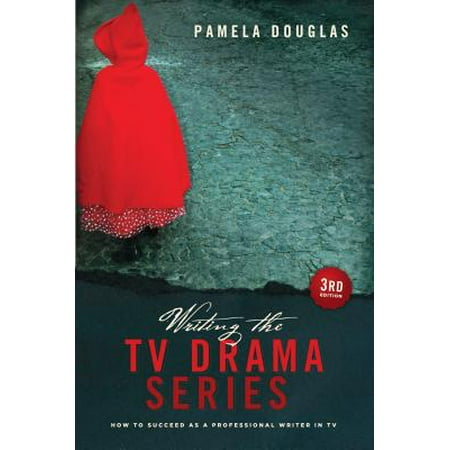 Writing the TV Drama Series 3rd Edition : How to Succeed as a Professional Writer in TV