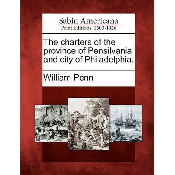 The Charters of the Province of Pensilvania and City of Philadelphia. (Paperback)