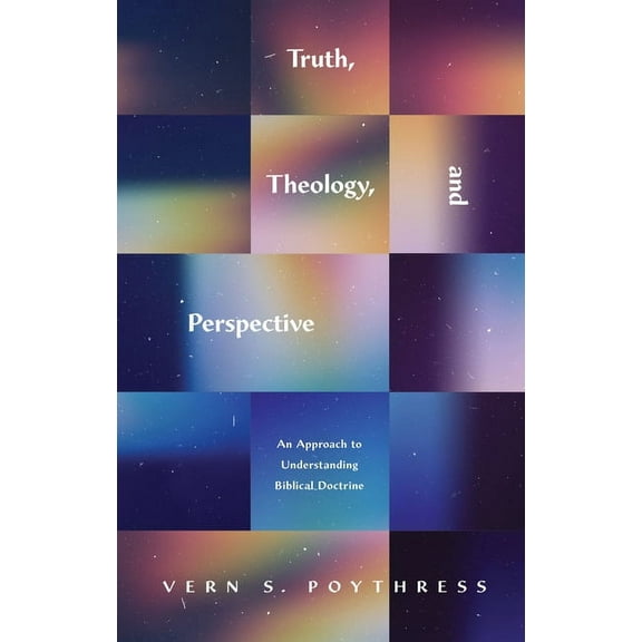 Truth, Theology, and Perspective: An Approach to Understanding Biblical Doctrine (Paperback)