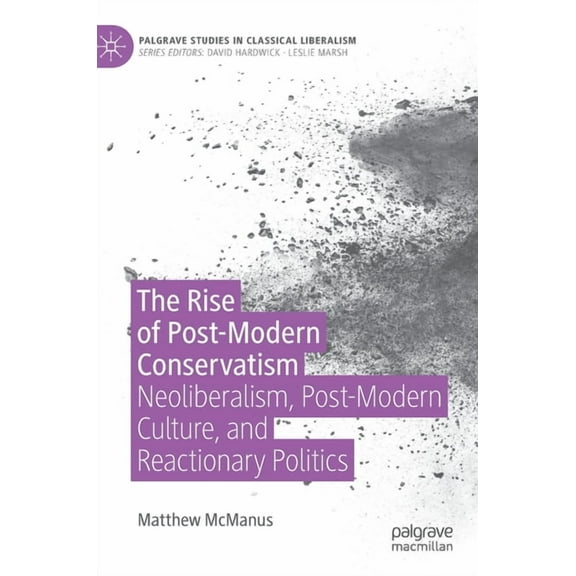 Palgrave Studies in Classical Liberalism The Rise of Post-Modern Conservatism: Neoliberalism, Post-Modern Culture, and Reactionary Politics, (Hardcover)