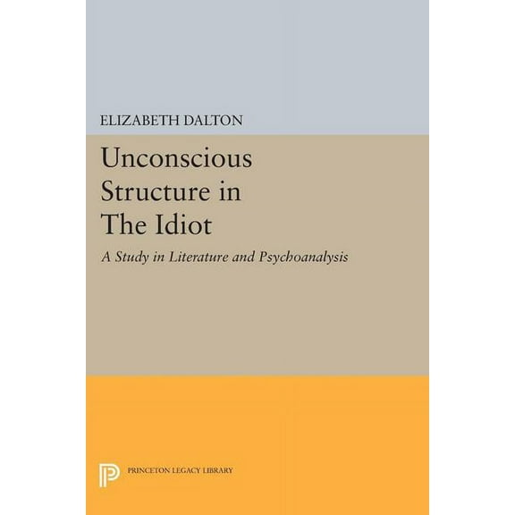 Princeton Legacy Library Unconscious Structure in the Idiot: A Study in Literature and Psychoanalysis, Book 1264, (Paperback)