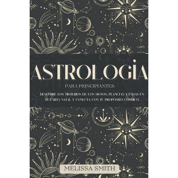 Astrología para Principiantes: Descubre los Misterios de los Signos, Planetas y Casas en tu Carta Natal y Conecta con tu, (Paperback)