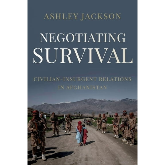 Negotiating Survival: Civilian - Insurgent Relations in Afghanistan, (Hardcover)