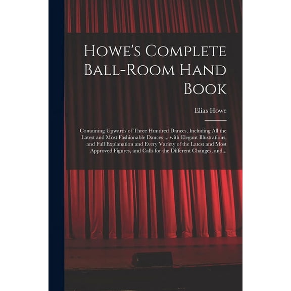Howe's Complete Ball-room Hand Book: Containing Upwards of Three Hundred Dances, Including All the Latest and Most Fashi, (Paperback)