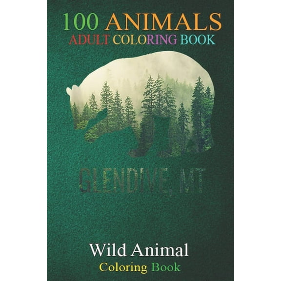 100 Animals : Glendive Bear PNW Montana Pacific Northwest An Adult Wild Animals Coloring Book with Lions, Elephants, Owls, Horses, Dogs, Cats, and Many More! (Paperback)