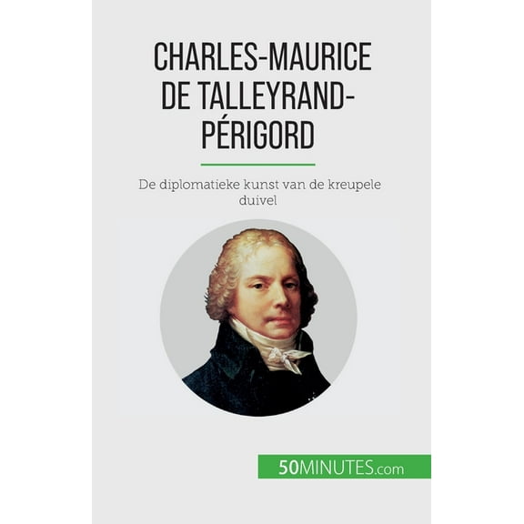 Charles-Maurice de Talleyrand-Périgord: De diplomatieke kunst van de kreupele duivel, (Paperback)