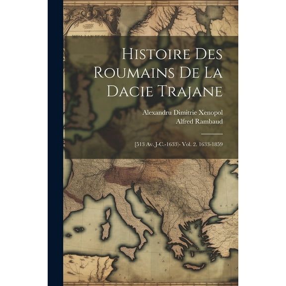 Histoire Des Roumains De La Dacie Trajane: [513 Av. J-C.-1633)- Vol. 2. 1633-1859 (Paperback)