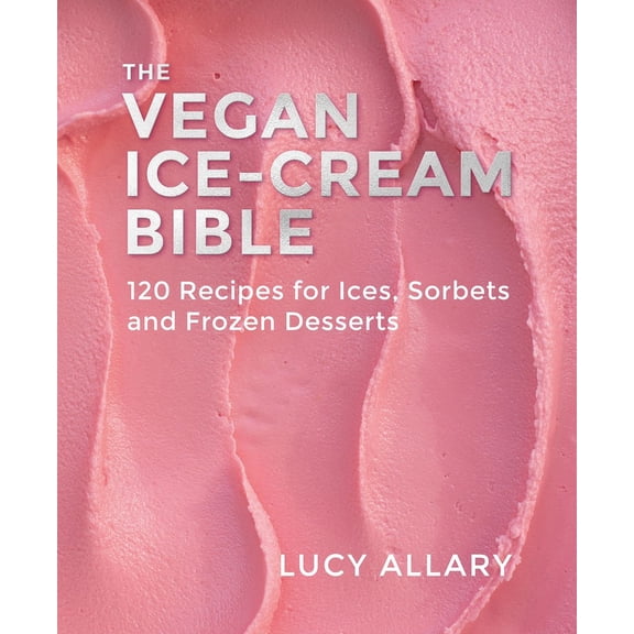 The Vegan Ice Cream Bible: 120 Recipes for Ices, Sorbets and Frozen Desserts, (Hardcover)