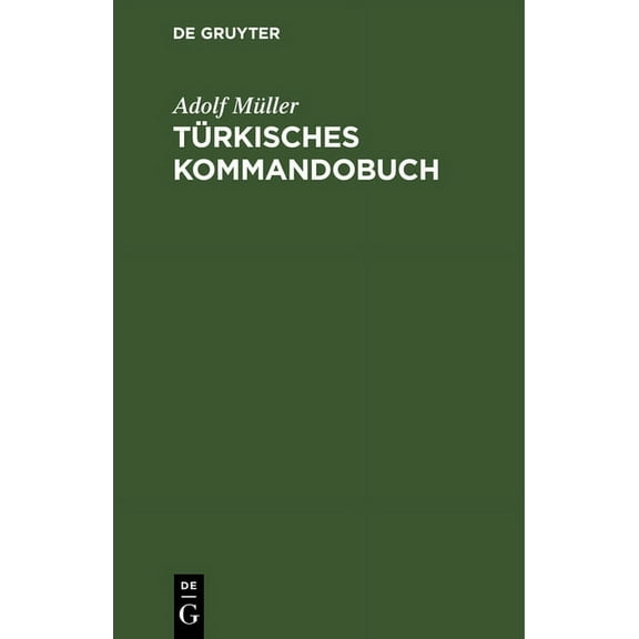 TÃ¼rkisches Kommandobuch: SÃ¤mtliche Kommandos Und Die MilitÃ¤risch Wichtigsten AusdrÃ¼cke Des Exerzier-Reglements FÃ¼r Die I, (Hardcover)
