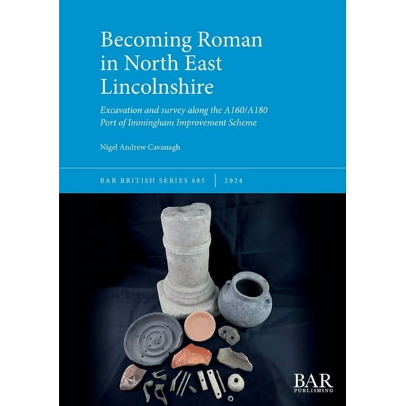 British Becoming Roman in North East Lincolnshire: Excavation and survey along the A160/A180 Port of Immingham Improvement Schem, Book 685, (Paperback)