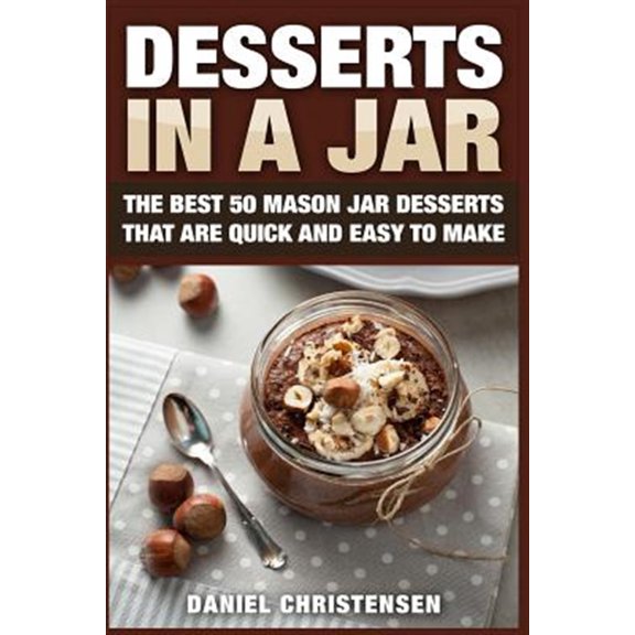 Pre-Owned Desserts in a Jar : The Best 50 Mason Jar Desserts That Are Quick and Easy to Make