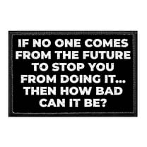 If No One Comes From The Future To Stop You From Doing It... Then How Bad Can It Be? - Removable Patch