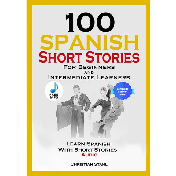 100 Spanish Short Stories for Beginners and Intermediate Learners Learn Spanish with Short Stories Audio: Spanish Edition Foreign Language Book 1 (Paperback)