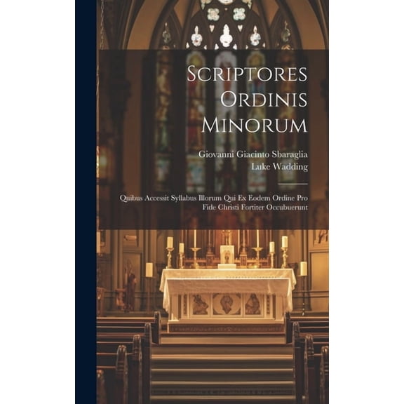 Scriptores Ordinis Minorum: Quibus Accessit Syllabus Illorum Qui Ex Eodem Ordine Pro Fide Christi Fortiter Occubuerunt (Hardcover)