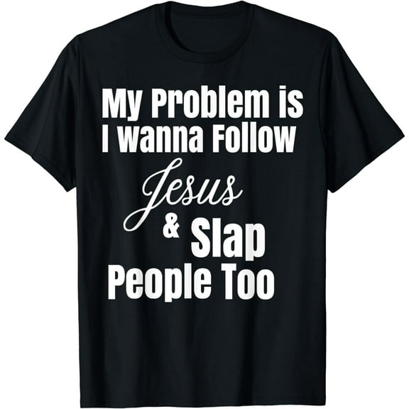 My Problem Is I Wanna Follow Jesus & Slap People Too T-Shirt