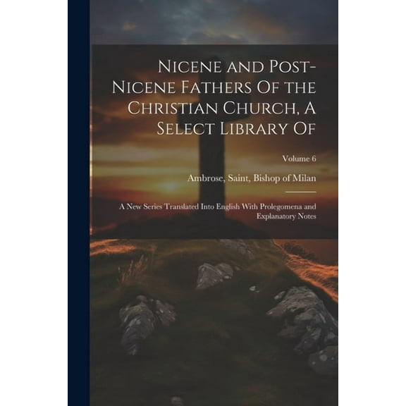 Nicene and Post-Nicene Fathers Of the Christian Church, A Select Library Of: A new Series Translated Into English With Prolegomena and Explanatory Notes; Volume 6 (Paperback)